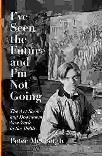 I Ve Seen The Future And I M Not Going: The Art Scene And Downtown New York In The 1980s