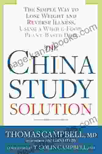 The China Study Solution: The Simple Way To Lose Weight And Reverse Illness Using A Whole Food Plant Based Diet