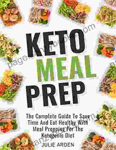 Keto Meal Prep: The Complete Guide To Save Time And Eat Healthy With Meal Prepping For The Ketogenic Diet