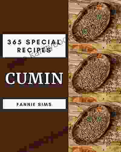 365 Special Cumin Recipes: The Cumin Cookbook For All Things Sweet And Wonderful