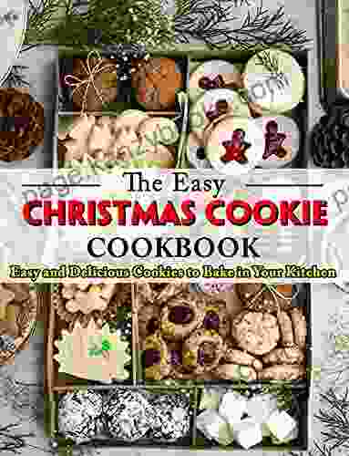 The Easy Christmas Cookie Cookbook: Easy And Delicious Cookies To Bake In Your Kitchen