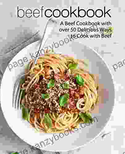 Beef Cookbook: A Beef Cookbook With Over 50 Delicious Ways To Cook With Beef