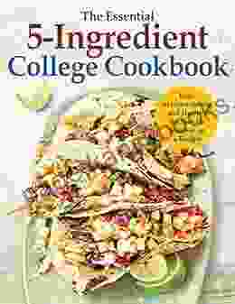 The Essential 5 Ingredient College Cookbook: Easy Mouthwatering And Healthy Recipes For Student On A Budget