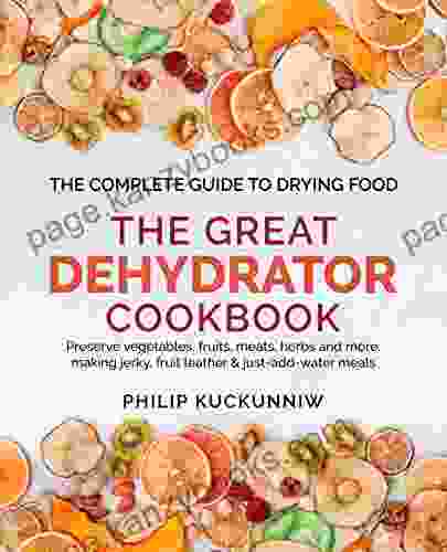 THE GREAT DEHYDRATOR COOKBOOK Preserve vegetables fruits meats herbs and more making jerky fruit leather just add water meals: The Complete Guide to Drying Food