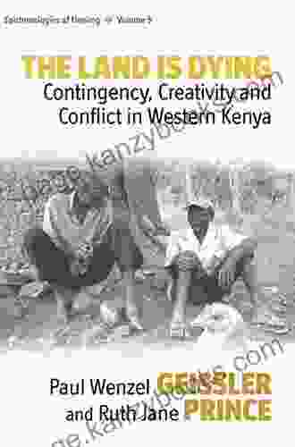 The Land Is Dying: Contingency Creativity And Conflict In Western Kenya (Epistemologies Of Healing 5)