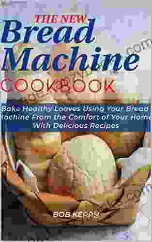 The New Bread Machine Cookbook: Bake Healthy Loaves Using Your Bread Machine From the Comfort of Your Home With Delicious Recipes