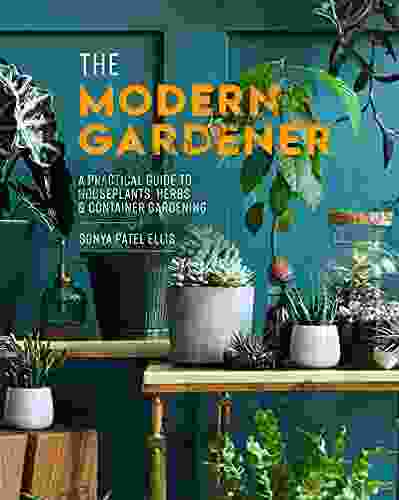 The Modern Gardener: A Practical Guide To Houseplants Herbs Container Gardening