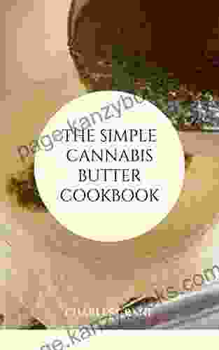 THE SIMPLE CANNABIS BUTTER COOKBOOK: The Step By Step Guide For Using Cannabis Butter Recipes