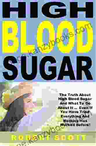 High Blood Sugar: The Truth About High Blood Sugar And What To Do About It Even If You Have Tried Everything And Nothing Has Worked Before