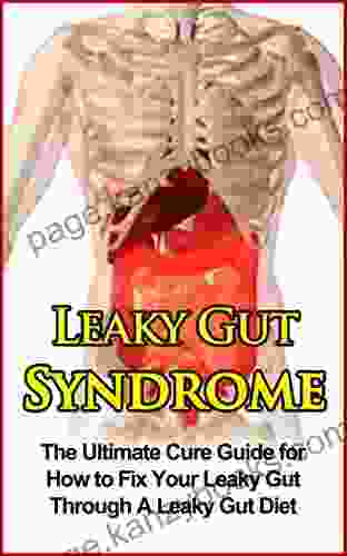 Leaky Gut Syndrome: The Ultimate Cure Guide For How To Fix Your Leaky Gut Through A Leaky Gut Diet (Leaky Gut Syndrome Leaky Gut Diet)