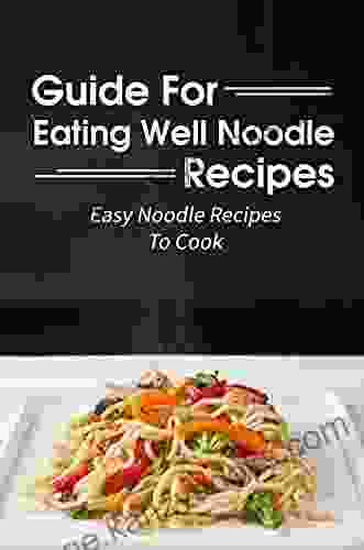 Guide For Eating Well Noodle Recipes: Easy Noodle Recipes To Cook: Noodle Recipes Cuisine