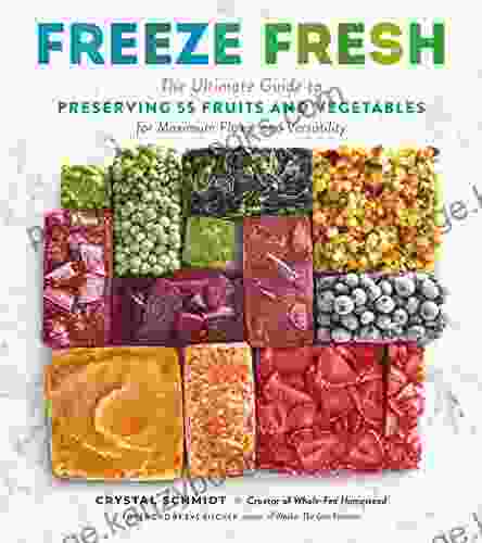 Freeze Fresh: The Ultimate Guide To Preserving 55 Fruits And Vegetables For Maximum Flavor And Versatility