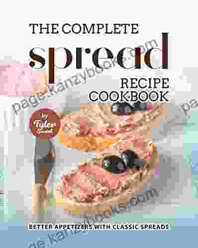 The Complete Spread Recipe Cookbook: Better Appetizers With Classic Spreads