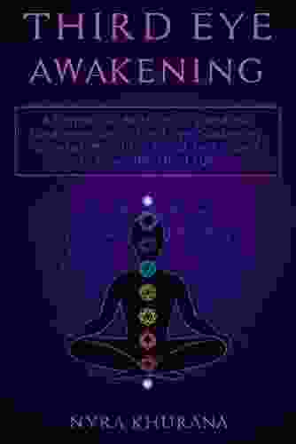 Third Eye Awakening: A Simple Guide To Understand The Fundamentals Of Third Eye Awakening Chakras Meditation And Techniques To Open The Third Eye