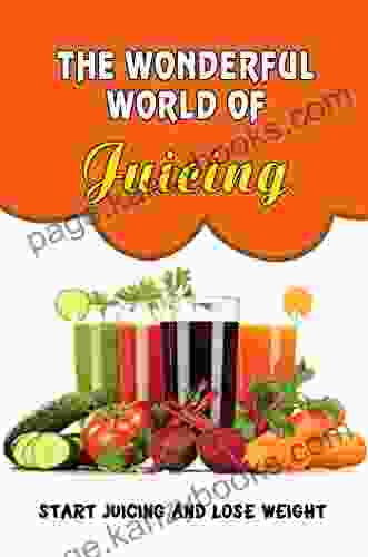 The Wonderful World Of Juicing: Start Juicing And Lose Weight