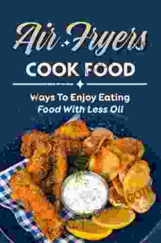 Air Fryers Cook Food: Ways To Enjoy Eating Food With Less Oil