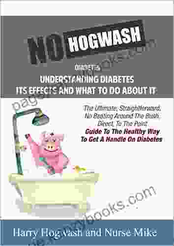 No Hogwash Diabetes Natural Healing Diabetes Understanding Its Effects And What To Do About It: The Ultimate Straight Forward No Beating Around The Bush Guide To Getting A Handle On Diabetes