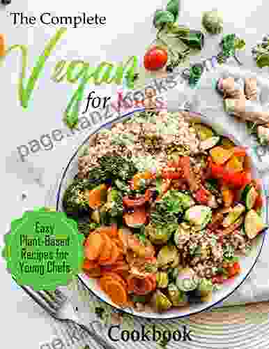 The Complete Vegan Cookbook For Kids: Easy Plant Based Recipes For Young Chefs