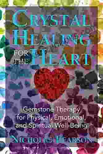 Crystal Healing For The Heart: Gemstone Therapy For Physical Emotional And Spiritual Well Being