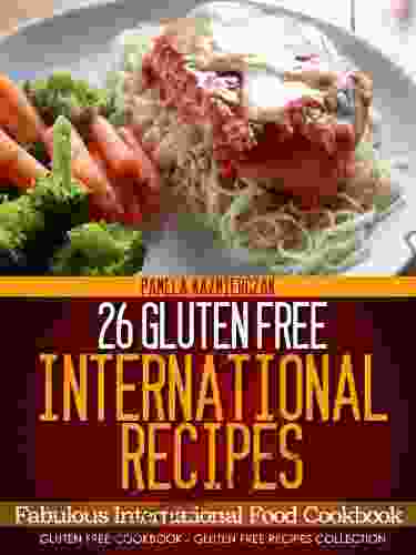 26 Gluten Free International Recipes Fabulous International Food Cookbook (Gluten Free Cookbook The Gluten Free Recipes Collection 6)