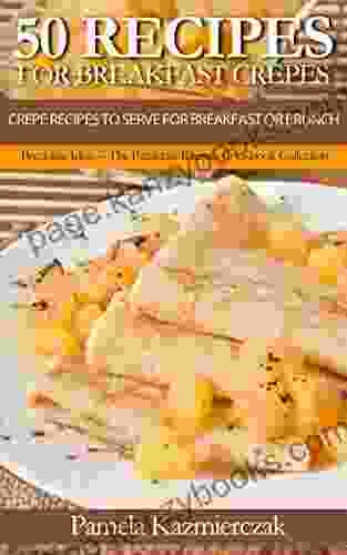 50 Recipes For Breakfast Crepes Crepe Recipes To Serve For Breakfast Or Brunch (Breakfast Ideas The Breakfast Recipes Cookbook Collection 15)