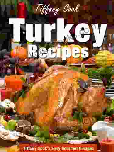 Turkey Recipes Delicious Turkey Recipes for All Occasions (Tiffany Cook s Easy Gourmet Recipes 3)