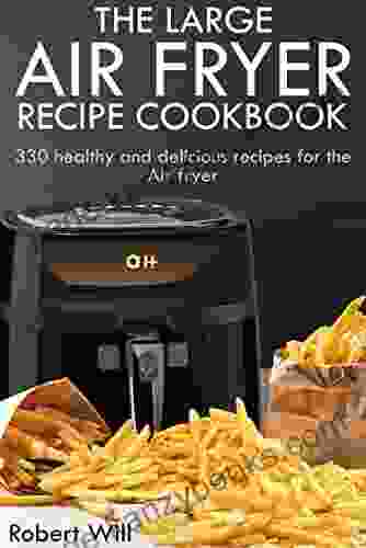 The Large Air Fryer Recipe Cookbook: 330 Healthy And Delicious Recipes For The Air Fryer