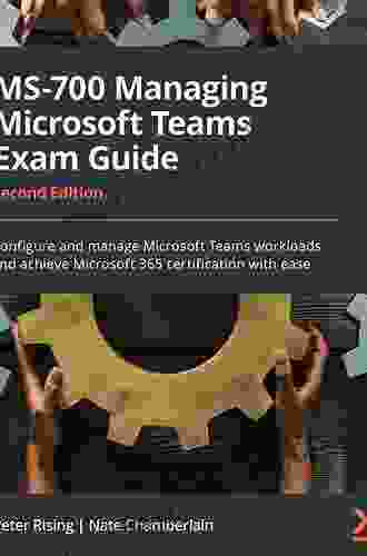 Managing Microsoft Teams: MS 700 Exam Guide: Configure And Manage Microsoft Teams Workloads And Achieve Microsoft 365 Certification With Ease