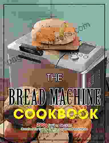 The Bread Machine Cookbook: 200+ Exciting Recipes Created For Use In All Types Of Bread Machines