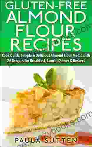 Gluten Free Almond Flour Recipes: Cook Quick Simple Delicious Almond Flour Meals With 26 Recipes For Breakfast Lunch Dinner Dessert (Tasty Gluten Free 1)