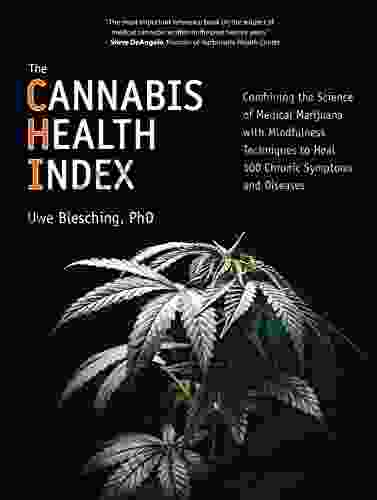 The Cannabis Health Index: Combining The Science Of Medical Marijuana With Mindfulness Techniques To Heal 100 Chronic Symptoms And Diseases