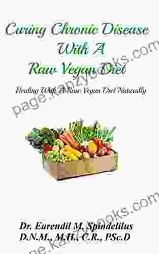 Curing Chronic Disease With A Raw Vegan Diet: Healing With A Raw Vegan Diet Naturally (Healing Naturally 6)