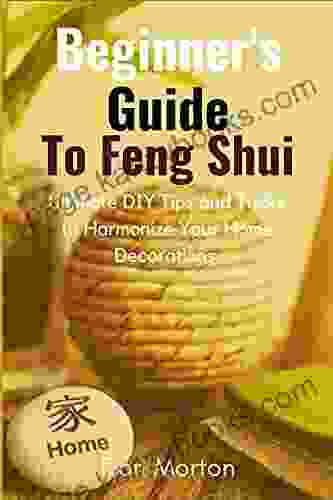 Beginner S Guide To Feng Shui: Ultimate DIY Tips And Tricks To Harmonize Your Home Decorations