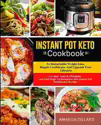 Instant Pot Keto Cookbook To Sustainable Weight Loss Regain Confidence And Upgrade Your Lifestyle: 101 Easy Tasty Affordable Low Carb High Fat Ketogenic Diet Instant Pot Multicooker Recipes