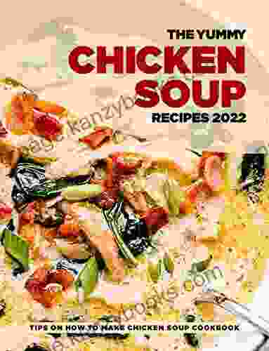 The Yummy Chicken Soup Recipes 2024: Tips On How To Make Chicken Soup Cookbook