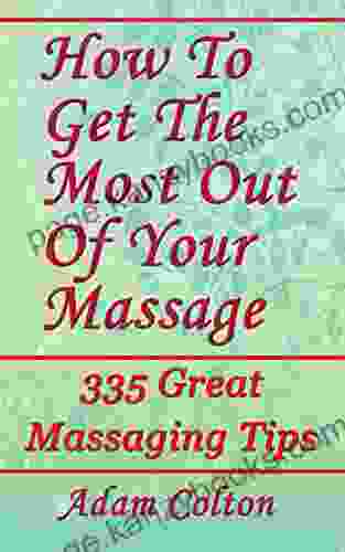 How To Get The Most Out Of Your Massage: 335 Great Massaging Tips