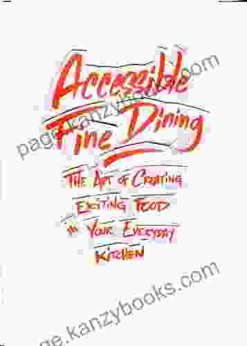 Accessible Fine Dining: The Art Of Creating Exciting Food In Your Everyday Kitchen