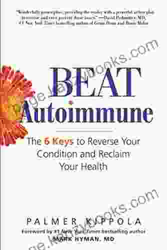 Beat Autoimmune: The 6 Keys to Reverse Your Condition and Reclaim Your Health