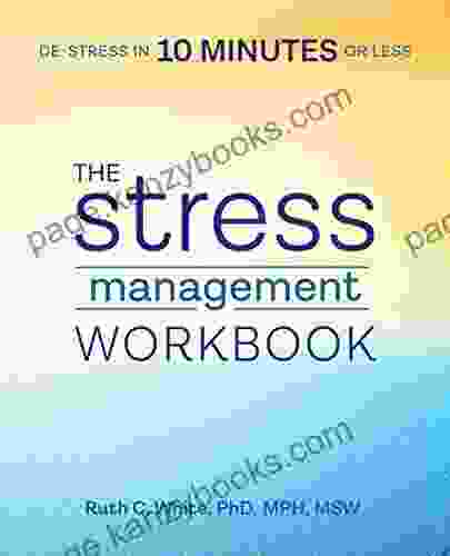 The Stress Management Workbook: De Stress In 10 Minutes Or Less