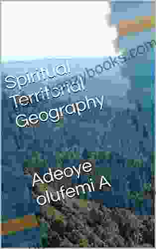 Spiritual Territorial Geography Adeoye Olufemi A: A Prayer Guide To Solving Enviromental Territorial Challenges (series 1)