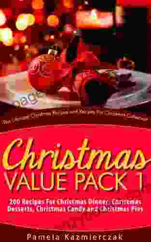 Christmas Value Pack I 200 Recipes For Christmas Dinner Christmas Desserts Christmas Candy and Christmas Pies (The Ultimate Christmas Recipes and Recipes For Christmas Collection 13)