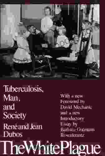 The White Plague: Tuberculosis Man and Society: Tuberculosis Man and Society