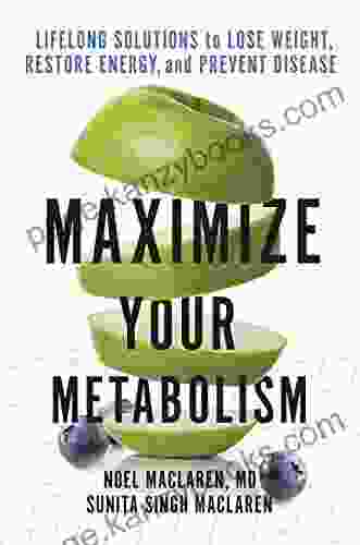 Maximize Your Metabolism: Lifelong Solutions To Lose Weight Restore Energy And Prevent Disease