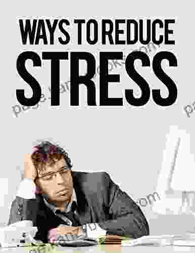 Ways To Reduce Stress: The Ultimate Guide To Eliminating Stress In Your Daily Life