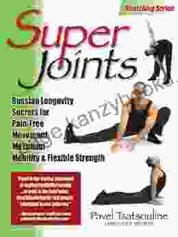 Super Joints: Russian Longevity Secrets For Pain Free Movement : Russian Longevity Secrets For Pain Free Movement Maximum Mobility Flexible Strength